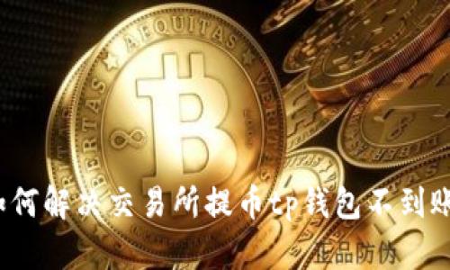 优质如何解决交易所提币tp钱包不到账问题?