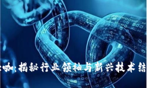 区块链大咖:揭秘行业领袖与新兴技术结合的未来