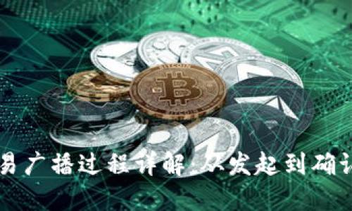 区块链交易广播过程详解：从发起到确认的每一步