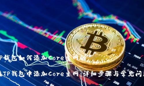 关于TP钱包如何添加Core主网的
如何在TP钱包中添加Core主网:详细步骤与常见问题解答