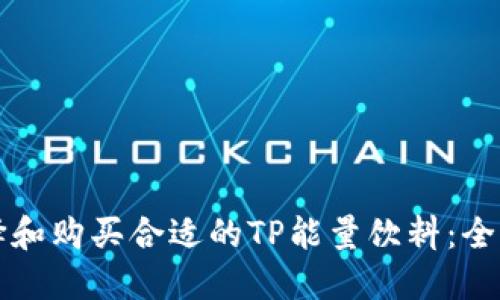 如何选择和购买合适的TP能量饮料:全方位指南