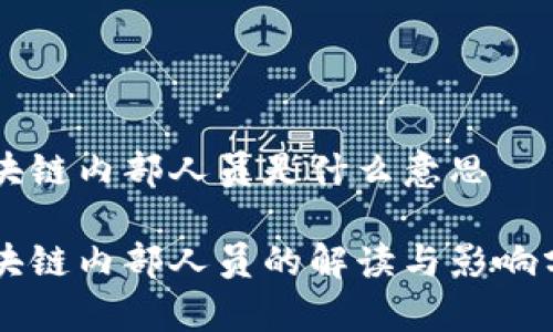 区块链内部人员是什么意思
区块链内部人员的解读与影响分析