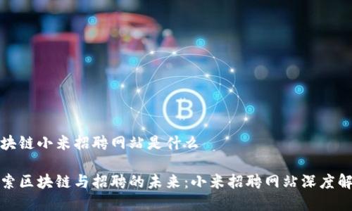 区块链小米招聘网站是什么
探索区块链与招聘的未来:小米招聘网站深度解析