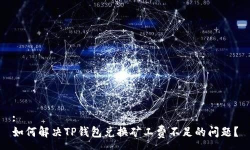 :
如何解决TP钱包兑换矿工费不足的问题?