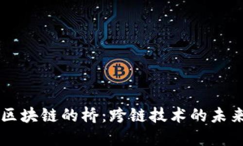 区块链的桥:跨链技术的未来