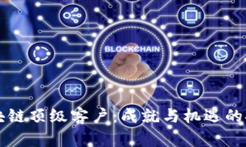区块链顶级客户:成就与机遇的探索