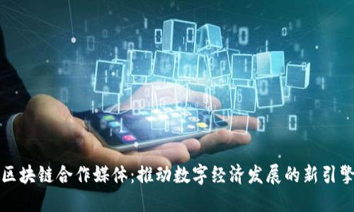 区块链合作媒体:推动数字经济发展的新引擎