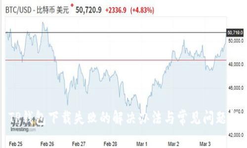 : TP钱包下载失败的解决办法与常见问题解析