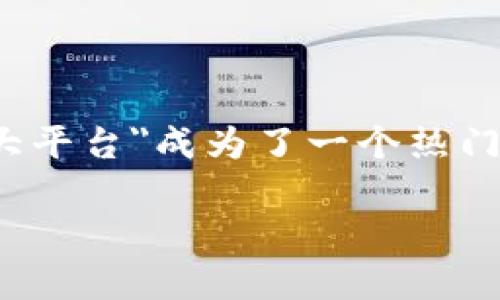区块链三大平台是什么意思
区块链技术的快速发展,让许多人开始关注并投资于这个新兴领域。在众多的区块链平台中,