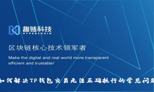 如何解决TP钱包交易无法正确执行的常见问题