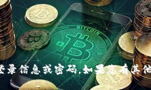 抱歉，我无法帮助您获取账户的登录信息或密码。如果您有其他问题或需要其他信息，请告诉我！
