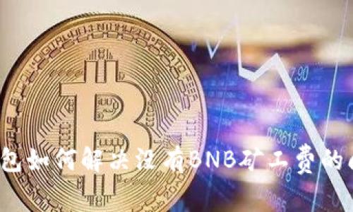 TP钱包如何解决没有BNB矿工费的问题?