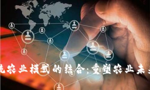 区块链与传统农业模式的结合:重塑农业未来的创新路径