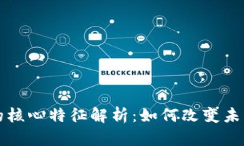 区块链技术的核心特征解析:如何改变未来的数字经济