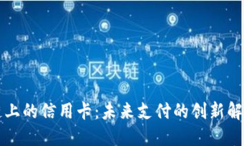 区块链上的信用卡:未来支付的创新解决方案