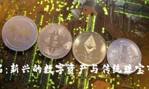优质
区块链钻石:新兴的数字资产与传统珠宝市场的结合