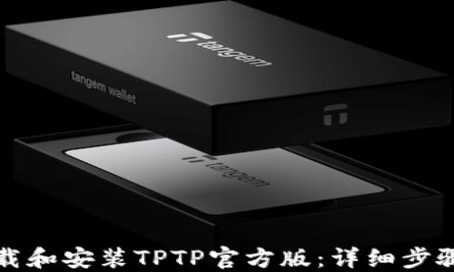 如何下载和安装TPTP官方版:详细步骤与技巧