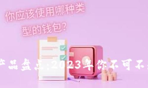 国内最热区块链产品盘点:2023年你不可不知的九大明星项目
