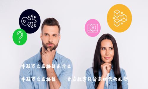 中联万众区块链是什么
中联万众区块链——开启数字经济新时代的先锋