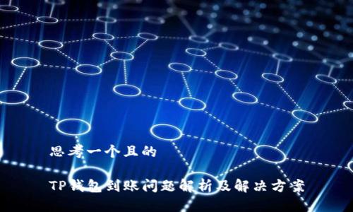 思考一个且的

TP钱包到账问题解析及解决方案