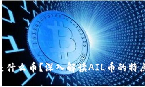 区块链AIL是什么币?深入解读AIL币的特点和未来潜力
