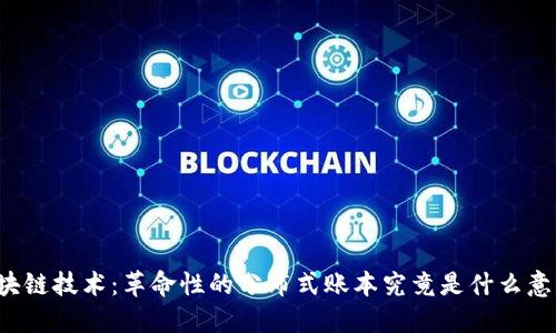 区块链技术:革命性的分布式账本究竟是什么意思?