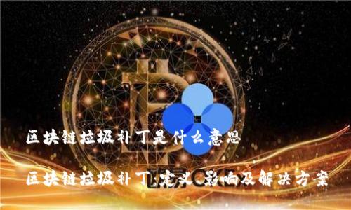 区块链垃圾补丁是什么意思
区块链垃圾补丁:定义、影响及解决方案