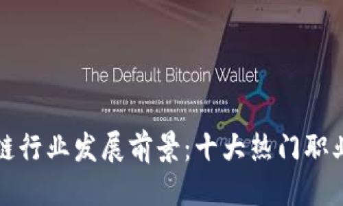 优质
区块链行业发展前景：十大热门职业解析