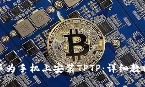 如何在华为手机上安装TPTP:详细教程与技巧