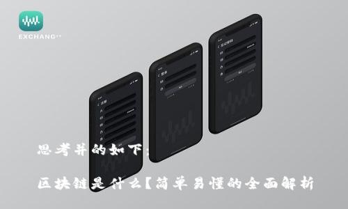 思考并的如下:
区块链是什么?简单易懂的全面解析
