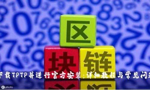 如何下载TPTP并进行官方安装:详细教程与常见问题解答