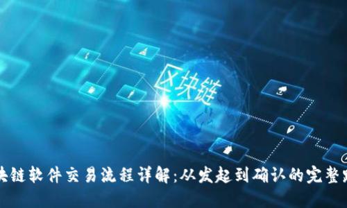 区块链软件交易流程详解:从发起到确认的完整路径