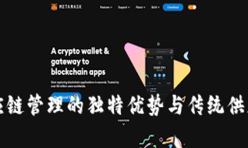 优质区块链供应链管理的独特优势与传统供应链的区别分析