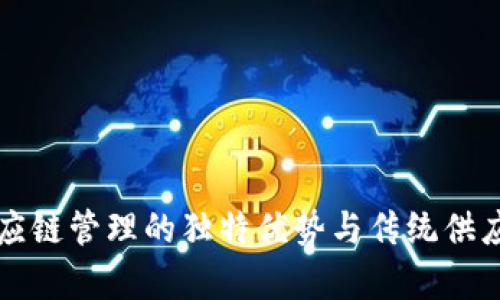 优质区块链供应链管理的独特优势与传统供应链的区别分析