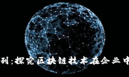 区块链管理系列:探究区块链技术在企业中的应用与挑战