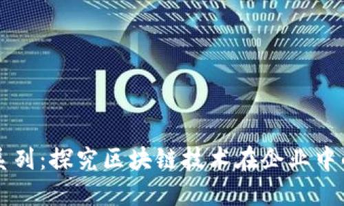 区块链管理系列:探究区块链技术在企业中的应用与挑战