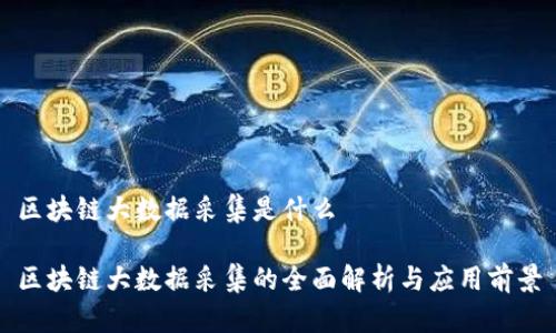 区块链大数据采集是什么
区块链大数据采集的全面解析与应用前景