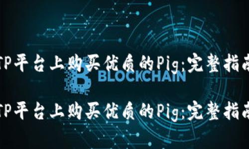 如何在TP平台上购买优质的Pig:完整指南与技巧
如何在TP平台上购买优质的Pig:完整指南与技巧