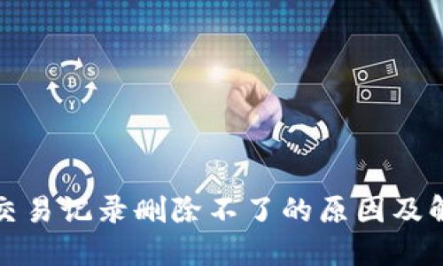 TP钱包交易记录删除不了的原因及解决方案