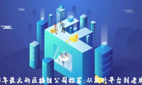 2023年最火的区块链公司推荐:从新兴平台到老牌巨头