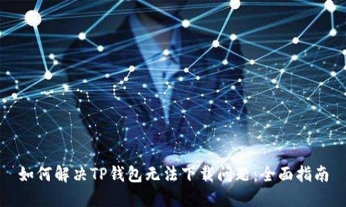 如何解决TP钱包无法下载问题:全面指南