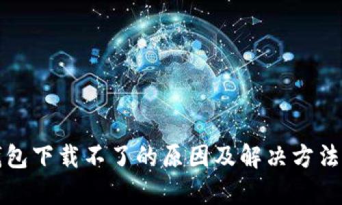 TP钱包下载不了的原因及解决方法分析
