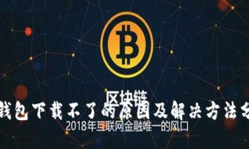 TP钱包下载不了的原因及解决方法分析