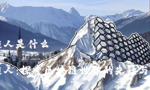 区块链人是什么
区块链人:探索区块链世界的先锋与领军者