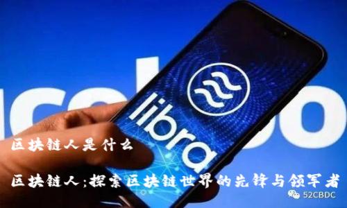 区块链人是什么
区块链人:探索区块链世界的先锋与领军者