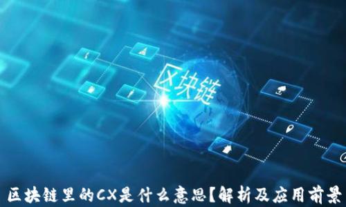 区块链里的CX是什么意思?解析及应用前景