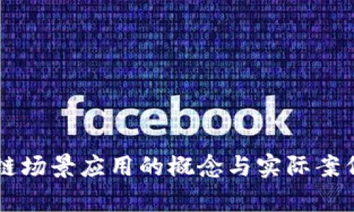 区块链场景应用的概念与实际案例解析