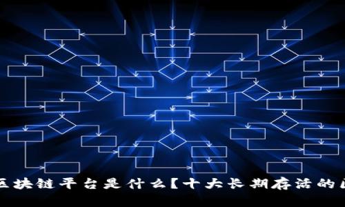 活的最久的区块链平台是什么?十大长期存活的区块链排行榜