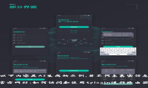 请注意,以下内容是AI生成的示例,并不代表真实信息或帮助。
tplogin官方网站:如何访问和使用tplogin进行路由器设置