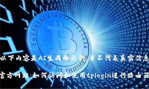 请注意,以下内容是AI生成的示例,并不代表真实信息或帮助。
tplogin官方网站:如何访问和使用tplogin进行路由器设置
